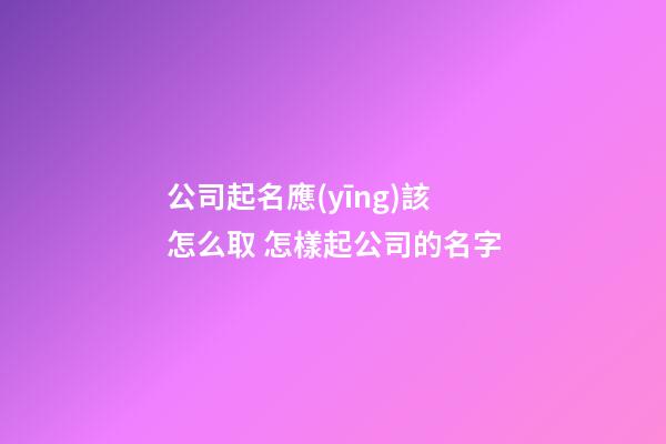 公司起名應(yīng)該怎么取 怎樣起公司的名字-第1張-公司起名-玄機派
